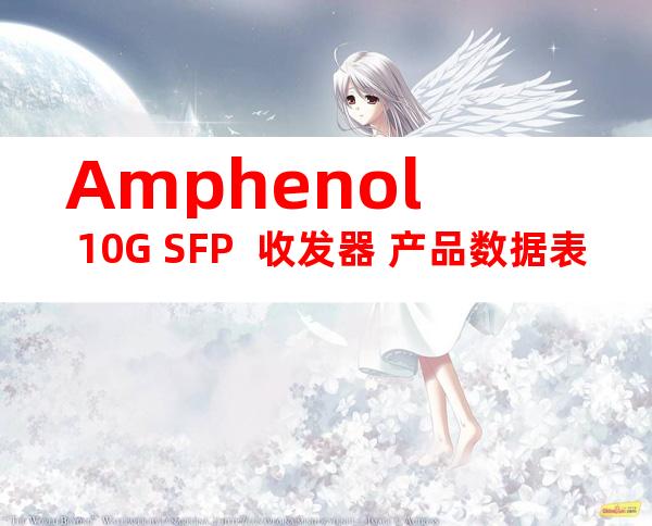 Amphenol 10G SFP+ 收发器 产品数据表